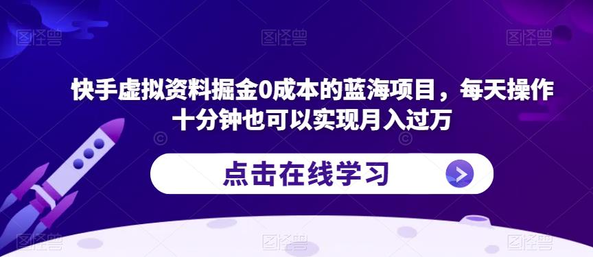 快手虚拟资料掘金0成本的蓝海项目，每天操作十分钟也可以实现月入过万【揭秘】-则成副业项目资源站