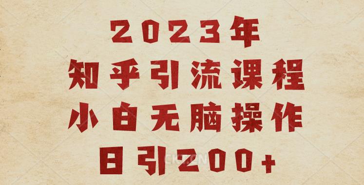 2023知乎引流课程，小白无脑操作日引200+【揭秘】-则成副业项目资源站