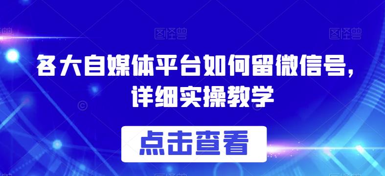 各大自媒体平台如何留微信号，详细实操教学【揭秘】-则成副业项目资源站