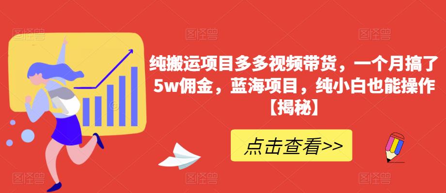 纯搬运项目多多视频带货,一个月搞了5w佣金,蓝海项目,纯小白也能操作【揭秘】-则成副业项目资源站