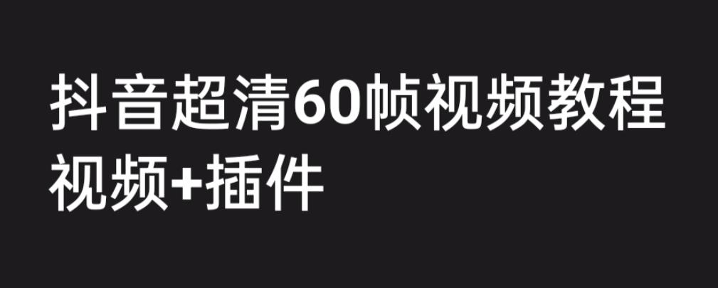 外面收费2300的抖音高清60帧视频教程，保证你能学会如何制作视频（教程+插件）-则成副业项目资源站