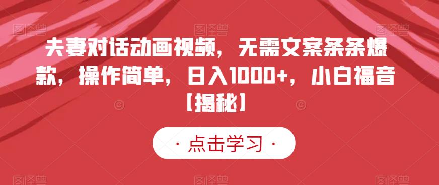 夫妻对话动画视频，无需文案条条爆款，操作简单，日入1000+，小白福音【揭秘】-则成副业项目资源站