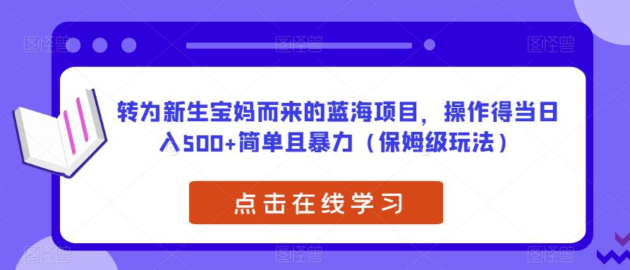 转为新生宝妈而来的蓝海项目,操作得当日入500+简单且暴力(保姆级玩法)【揭秘】-则成副业项目资源站