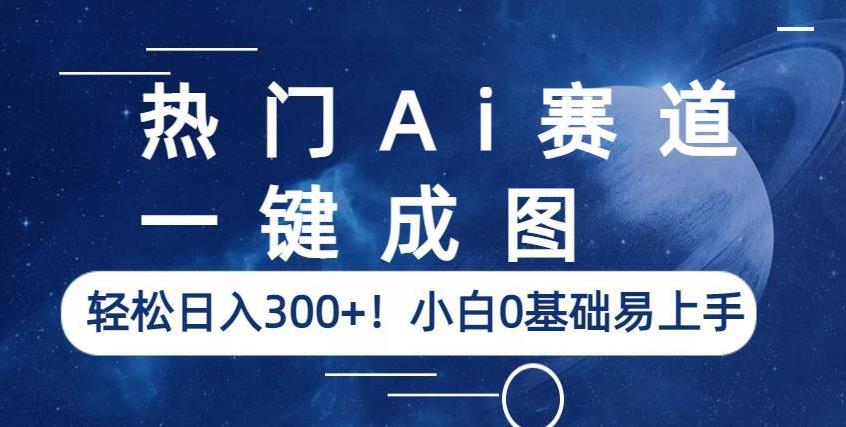 热门Ai赛道,一键成图,轻松日入300+!小白0基础易上手【揭秘】-则成副业项目资源站
