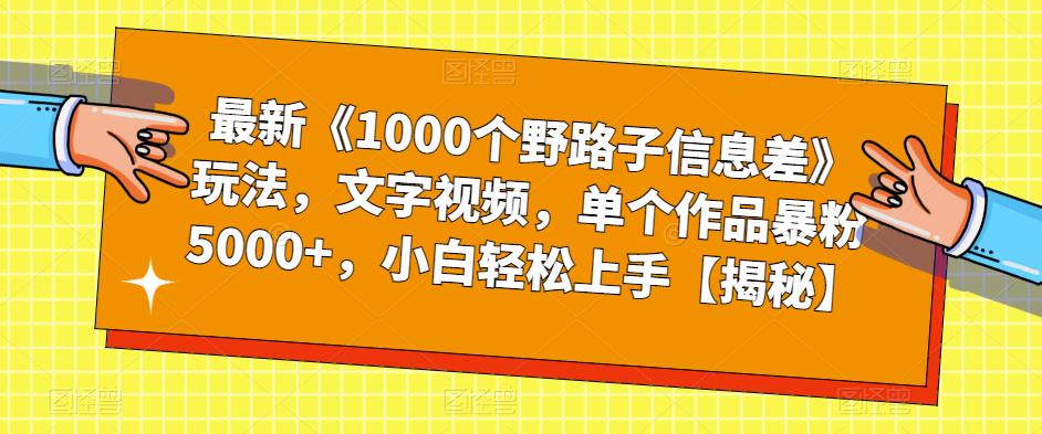 最新《1000个野路子信息差》玩法，文字视频，单个作品暴粉5000+，小白轻松上手【揭秘】-则成副业项目资源站