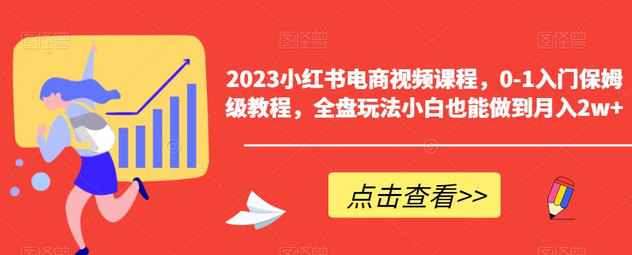 2023小红书电商视频课程,0-1入门保姆级教程,全盘玩法小白也能做到月入2w+-则成副业项目资源站