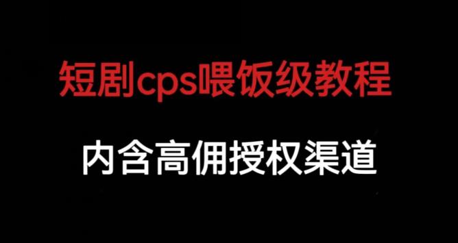 短剧cps喂饭级教学，内涵高佣授权渠道-则成副业项目资源站