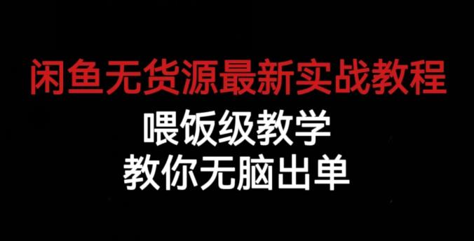 闲鱼无货源最新实战教程，喂饭级教学，教你无脑出单【揭秘】-则成副业项目资源站