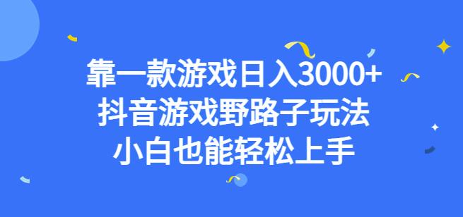靠一款游戏日入3000+，抖音游戏野路子玩法，小白也能轻松上手【揭秘】-则成副业项目资源站