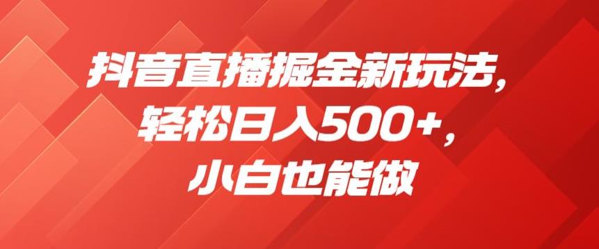 抖音直播掘金新玩法，轻松日入500+，小白也能做【揭秘】-则成副业项目资源站