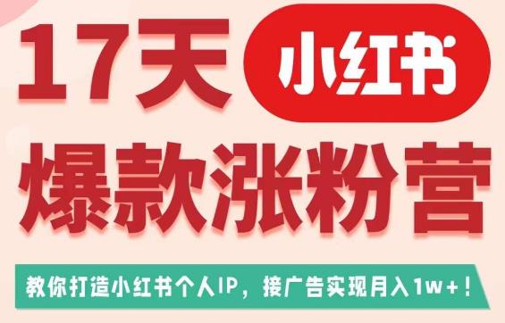 17天小红书爆款涨粉营(广告变现方向),教你打造小红书博主IP、接广告变现的-则成副业项目资源站