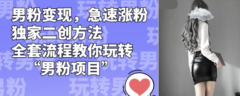 男粉变现,急速涨粉独家二创方法,全套流程教你玩转“男粉项目”【揭秘】-则成副业项目资源站