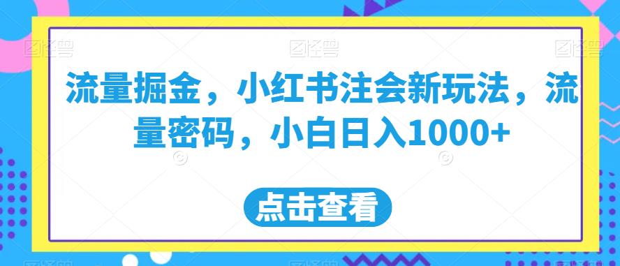 流量掘金,小红书注会新玩法,流量密码,小白日入1000+【揭秘】-则成副业项目资源站