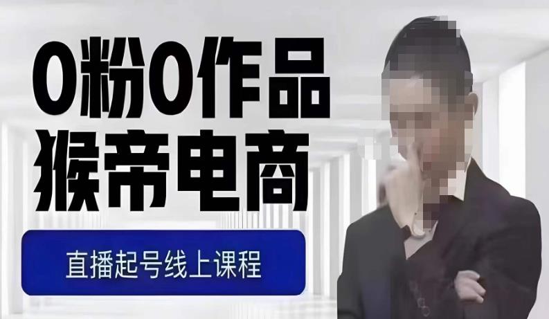 猴帝最新1600线上课，0粉起号实操教学，自然流量天花板，7-8月9节，20+小时-则成副业项目资源站