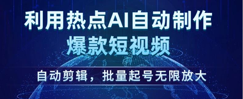 利用热点AI自动制作爆款短视频，自动剪辑，批量起号无限放大【揭秘】-则成副业项目资源站