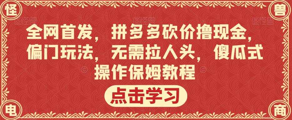 全网首发,拼多多砍价撸现金,偏门玩法,无需拉人头,傻瓜式操作保姆教程【揭秘】-则成副业项目资源站