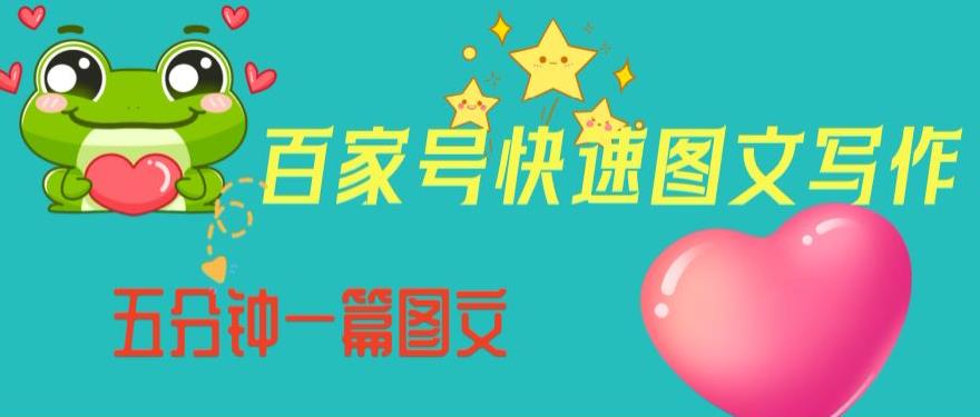 百家号快速图文写作，从起号到定位，带内容制作，五分钟一篇图文【揭秘】-则成副业项目资源站