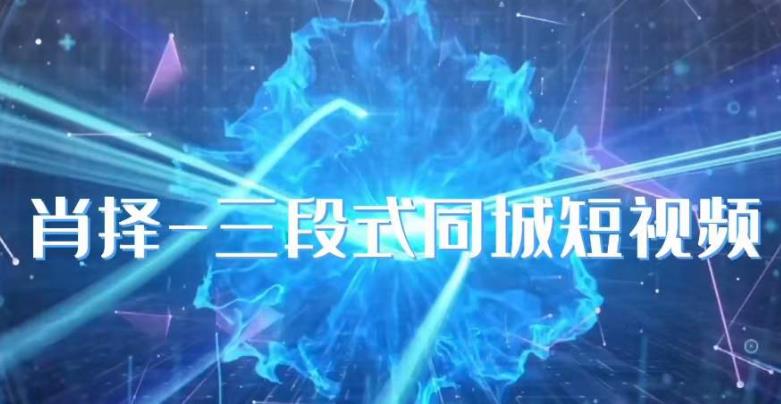 肖择-抖音同城短视频，​三段式同城短视频实操-则成副业项目资源站