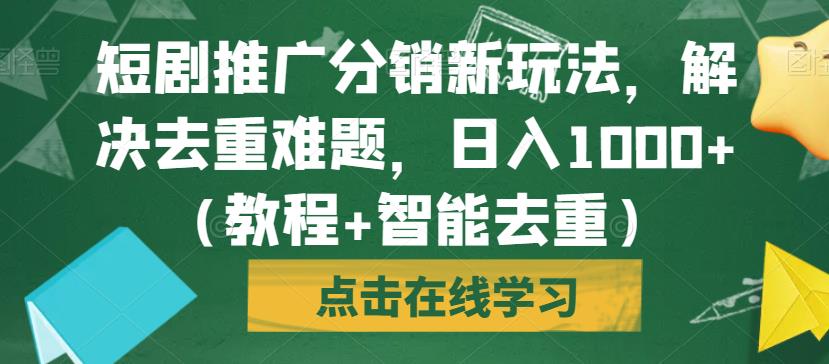 短剧推广分销新玩法,解决去重难题,日入1000+(教程+智能去重)【揭秘】-则成副业项目资源站