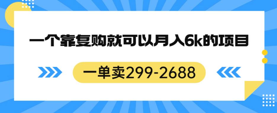 一单卖299-2688,一个靠复购就可以月入6k的暴利项目【揭秘】-则成副业项目资源站
