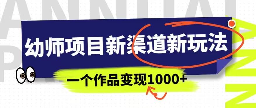 幼师项目新渠道新玩法,一个作品变现1000+,一部手机实现月入过万-则成副业项目资源站