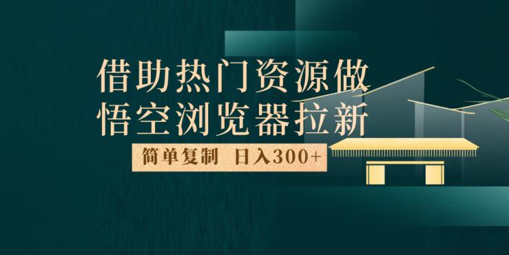 最新借助热门资源悟空浏览器拉新玩法,日入300+,人人可做,每天1小时【揭秘】-则成副业项目资源站