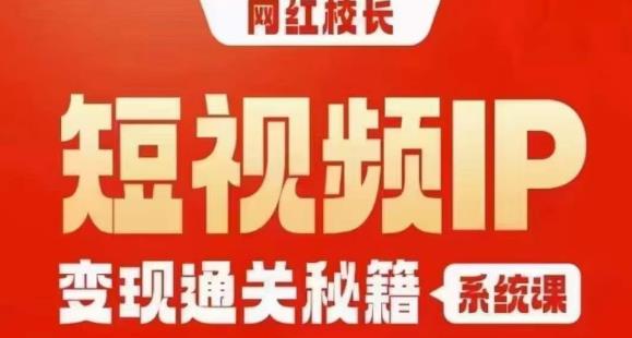 网红校长短视频IP变现通关秘籍｜系统课，产品篇，短视频篇，商业篇，私域篇，直播篇-则成副业项目资源站