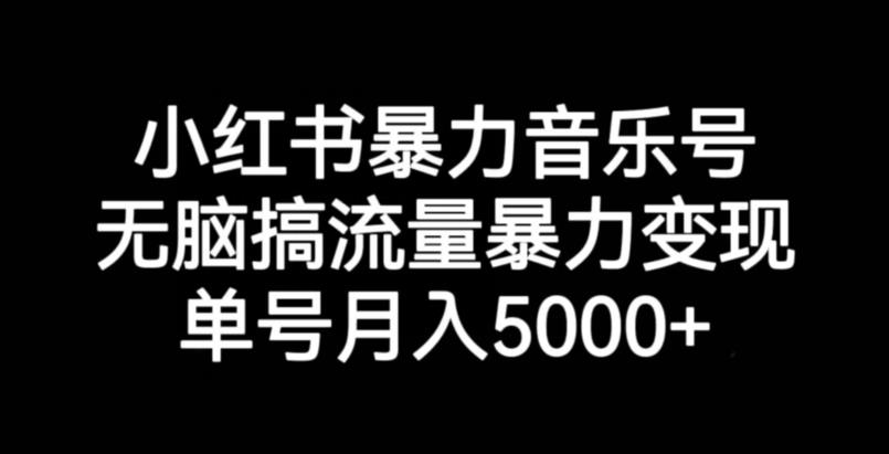 小红书暴力音乐号，无脑搞流量暴力变现，单号月入5000+-则成副业项目资源站