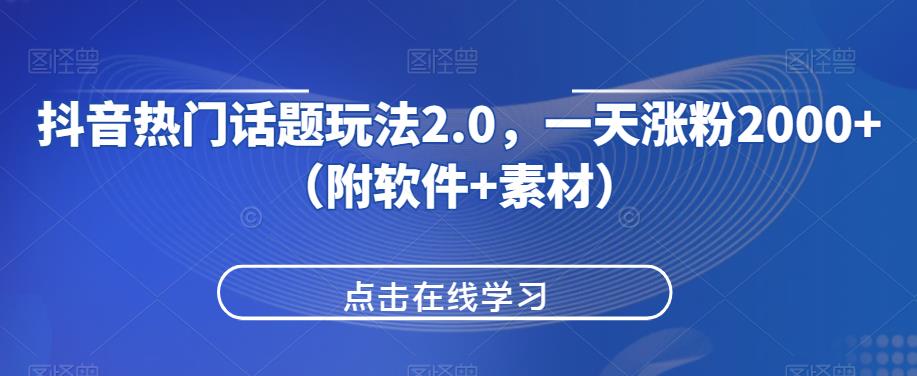 抖音热门话题玩法2.0，一天涨粉2000+（附软件+素材）-则成副业项目资源站