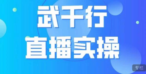 武千行直播实操课，账号定位、带货账号搭建、选品等-则成副业项目资源站