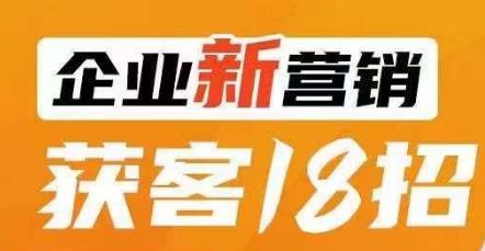 企业新营销获客18招,传统企业转型必学,让您的生意更好做!-则成副业项目资源站