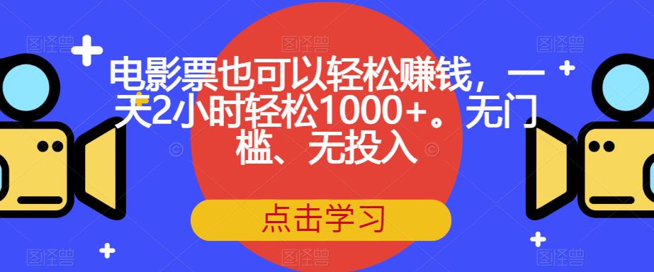 电影票也可以轻松赚钱,一天2小时轻松1000+。无门槛、无投入【揭秘】-则成副业项目资源站