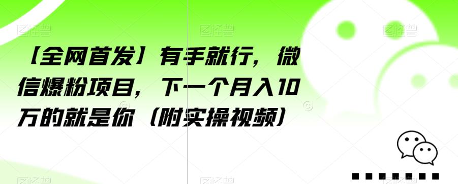 【全网首发】有手就行，微信爆粉项目，下一个月入10万的就是你（附实操视频）【揭秘】-则成副业项目资源站