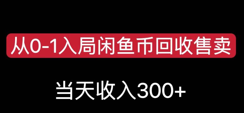 从0-1入局闲鱼币回收售卖，当天变现300，简单无脑【揭秘】-则成副业项目资源站