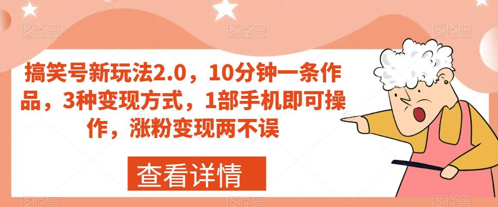 搞笑号新玩法2.0，10分钟一条作品，3种变现方式，1部手机即可操作，涨粉变现两不误-则成副业项目资源站