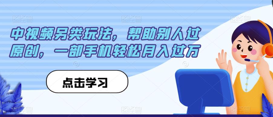 中视频另类玩法,帮助别人过原创,一部手机轻松月入过万【揭秘】-则成副业项目资源站