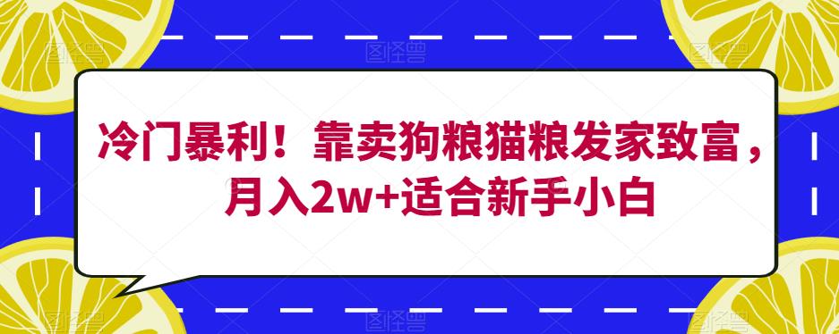 冷门暴利!靠卖狗粮猫粮发家致富,月入2w+适合新手小白【揭秘】-则成副业项目资源站