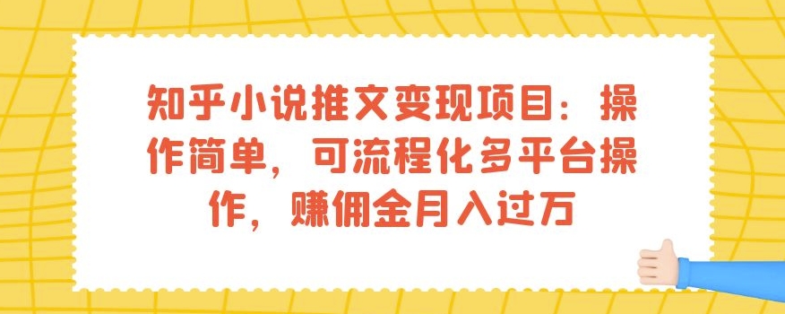 知乎小说推文变现项目:操作简单,可流程化多平台操作,赚佣金月入过万-则成副业项目资源站
