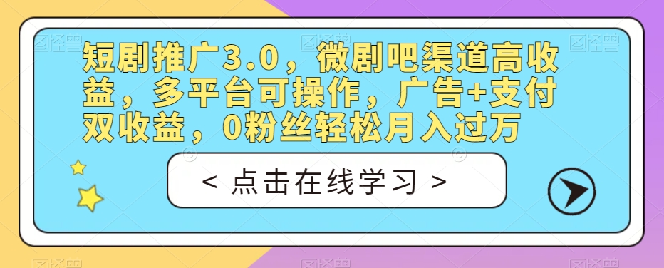 短剧推广3.0,微剧吧渠道高收益,多平台可操作,广告+支付双收益,0粉丝轻松月入过万【揭秘】-则成副业项目资源站