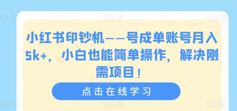 小红书印钞机——号成单账号月入5k+,小白也能简单操作,解决刚需项目【揭秘】-则成副业项目资源站