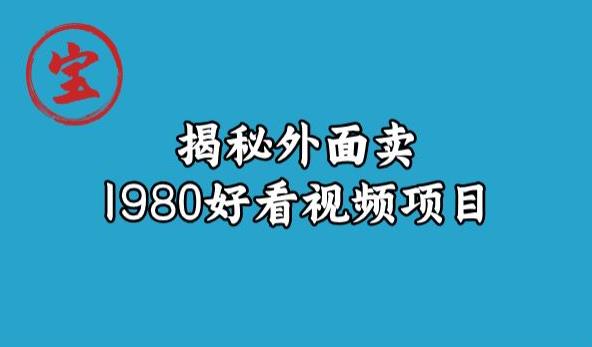 宝哥揭秘外面卖1980好看视频项目,投入时间少,操作难度低-则成副业项目资源站