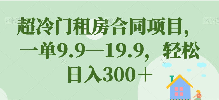 超冷门租房合同项目,一单9.9—19.9,轻松日入300+【揭秘】-则成副业项目资源站