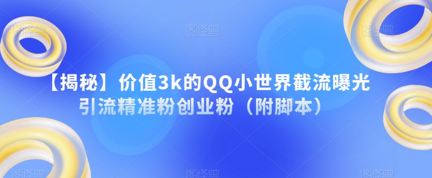 【揭秘】价值3k的QQ小世界截流曝光引流精准粉创业粉（附脚本）-则成副业项目资源站