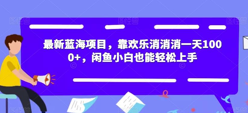 最新蓝海项目,靠欢乐消消消一天1000+,闲鱼小白也能轻松上手【揭秘】-则成副业项目资源站