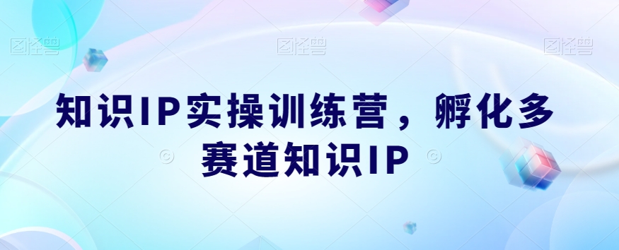 知识IP实操训练营,孵化多赛道知识IP-则成副业项目资源站