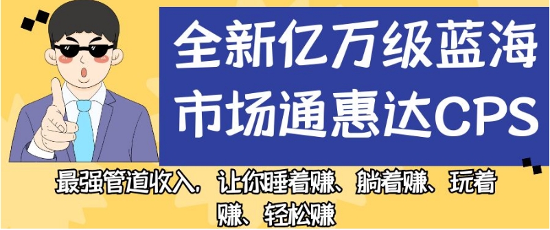 全新亿万级蓝海市场通惠达cps,最强管道收入,让你睡着赚、躺着赚、玩着赚、轻松赚【揭秘】-则成副业项目资源站