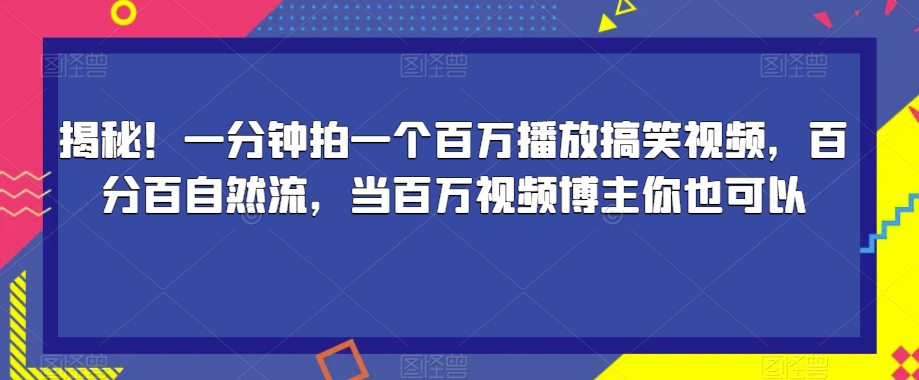 揭秘!一分钟拍一个百万播放搞笑视频,百分百自然流,当百万视频博主你也可以-则成副业项目资源站