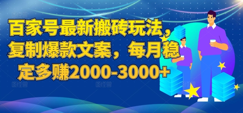 百家号最新搬砖玩法，复制爆款文案，每月稳定多赚2000-3000+【揭秘】-则成副业项目资源站