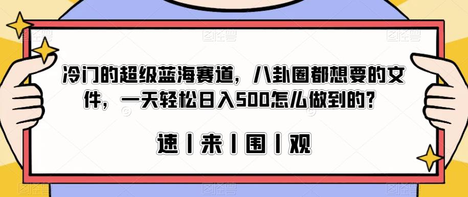 冷门的超级蓝海赛道，八卦圈都想要的文件，一天轻松日入500怎么做到的？【揭秘】-则成副业项目资源站