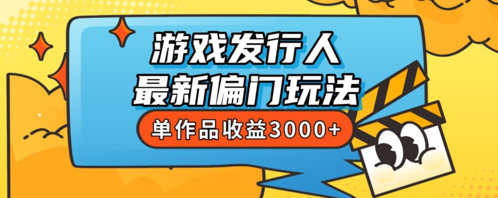 斥资8888学的游戏发行人最新偏门玩法，单作品收益3000+，新手很容易上手【揭秘】-则成副业项目资源站